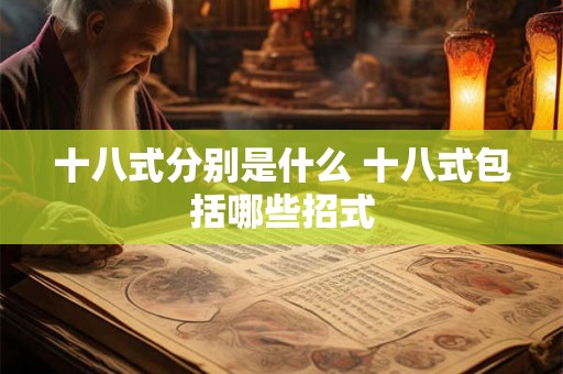 十八式分别是什么 十八式包括哪些招式 十八式分别是什么 十八式包括哪些招式