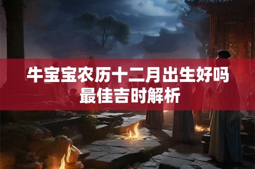 牛宝宝农历十二月出生好吗 最佳吉时解析