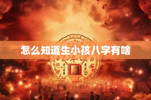 怎么知道生小孩八字有啥