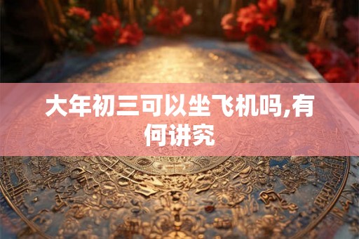 大年初三可以坐飞机吗,有何讲究