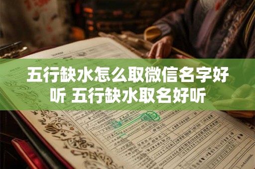 五行缺水怎么取微信名字好听 五行缺水取名好听