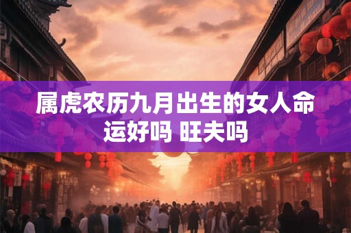 属虎农历九月出生的女人命运好吗 旺夫吗
