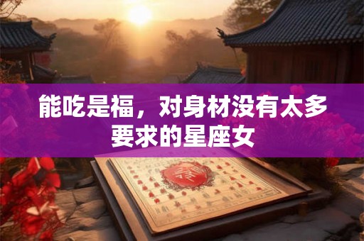 能吃是福，对身材没有太多要求的星座女