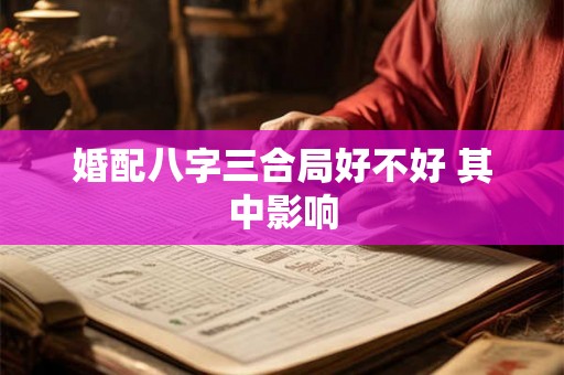 婚配八字三合局好不好 其中影响