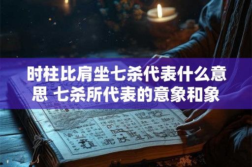 时柱比肩坐七杀代表什么意思 七杀所代表的意象和象征