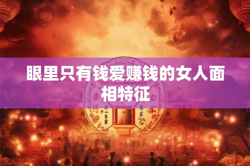 眼里只有钱爱赚钱的女人面相特征