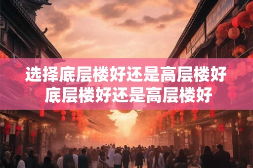 选择底层楼好还是高层楼好 底层楼好还是高层楼好