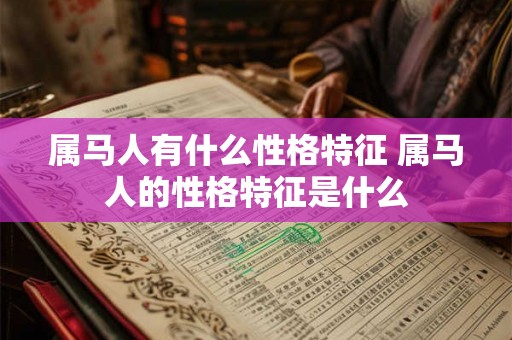 属马人有什么性格特征 属马人的性格特征是什么 属马人有什么性格特征 属马人的性格特征是什么