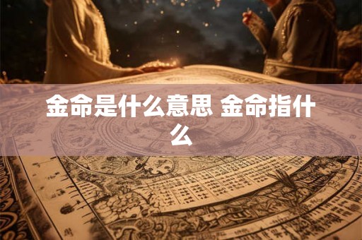 金命是什么意思 金命指什么
