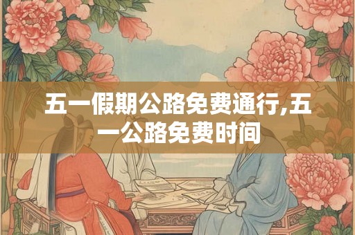 五一假期公路免费通行,五一公路免费时间