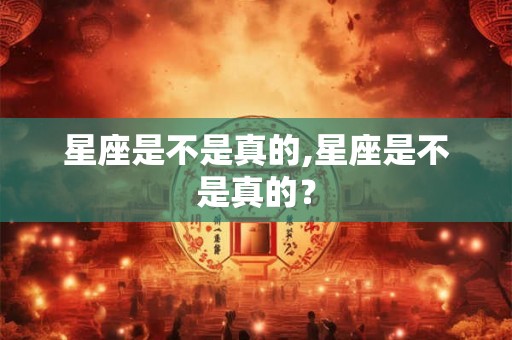 星座是不是真的,星座是不是真的？