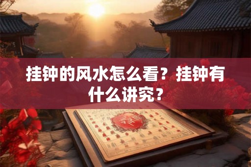 挂钟的风水怎么看？挂钟有什么讲究？
