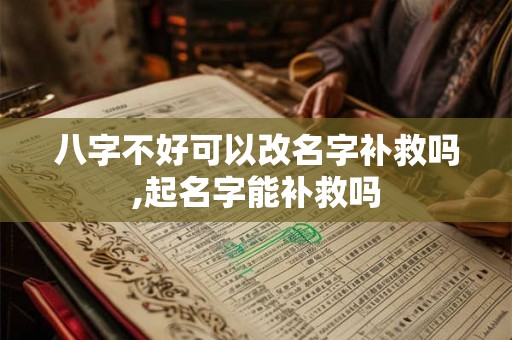 八字不好可以改名字补救吗,起名字能补救吗