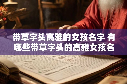 带草字头高雅的女孩名字 有哪些带草字头的高雅女孩名字