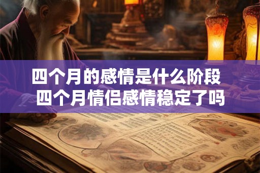 四个月的感情是什么阶段  四个月情侣感情稳定了吗