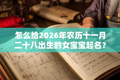 怎么给2026年农历十一月二十八出生的女宝宝起名？