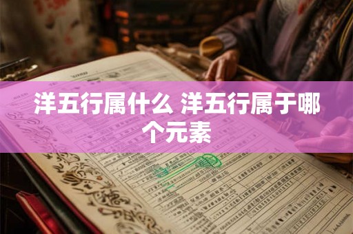 洋五行属什么 洋五行属于哪个元素