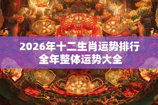 2026年十二生肖运势排行 全年整体运势大全