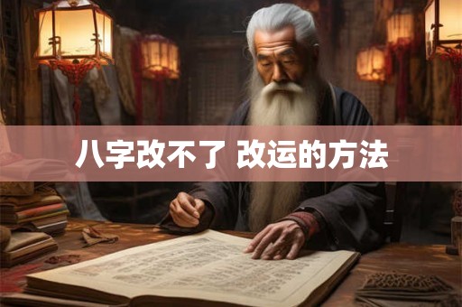 八字改不了 改运的方法 八字改不了 改运的方法