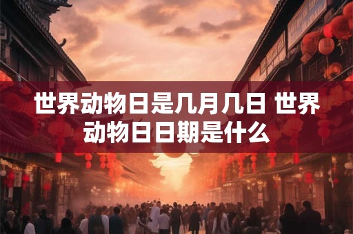 世界动物日是几月几日 世界动物日日期是什么 世界动物日是几月几日 世界动物日日期是什么