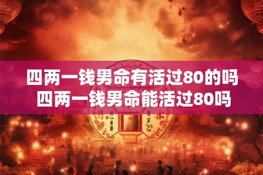 四两一钱男命有活过80的吗 四两一钱男命能活过80吗