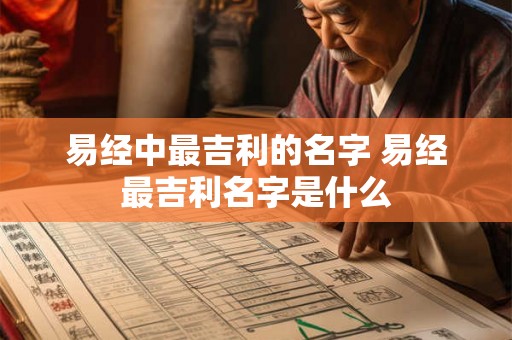 易经中最吉利的名字 易经最吉利名字是什么