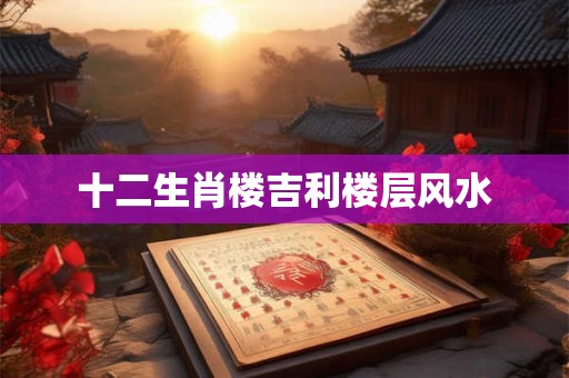 十二生肖楼吉利楼层风水