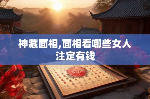 神藏面相,面相看哪些女人注定有钱