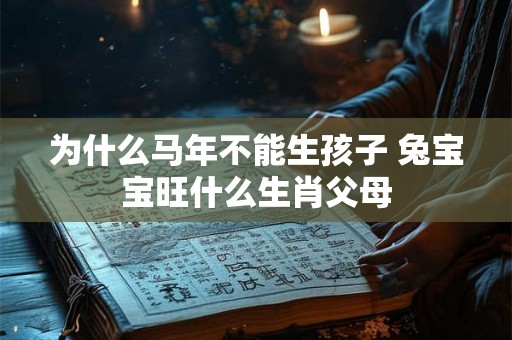 为什么马年不能生孩子 兔宝宝旺什么生肖父母 为什么马年不能生孩子 兔宝宝旺什么生肖父母