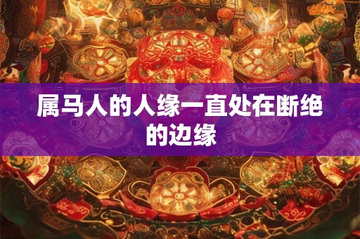 属马人的人缘一直处在断绝的边缘