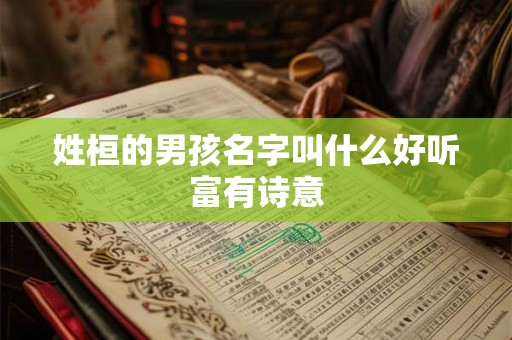 姓桓的男孩名字叫什么好听富有诗意 姓桓的男孩名字叫什么好听富有诗意