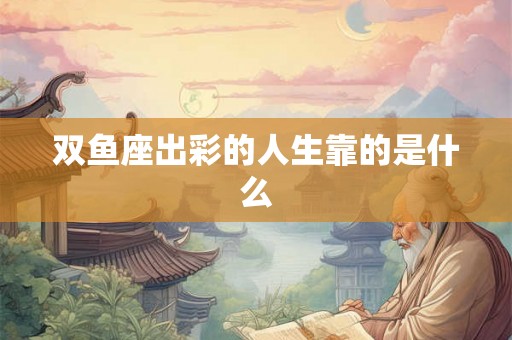 双鱼座出彩的人生靠的是什么
