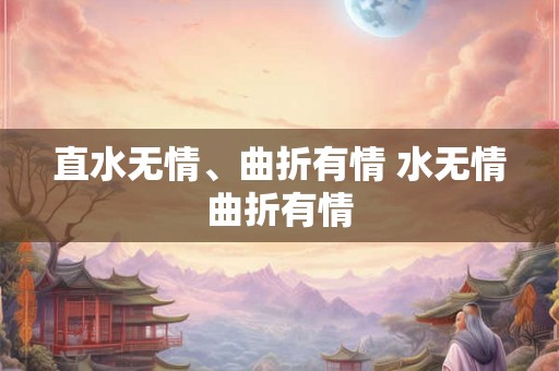 直水无情、曲折有情 水无情曲折有情