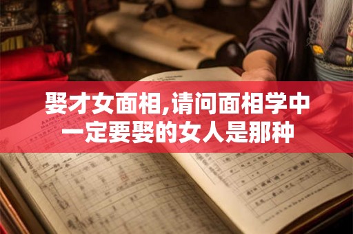 娶才女面相,请问面相学中一定要娶的女人是那种 娶才女面相,请问面相学中一定要娶的女人是那种