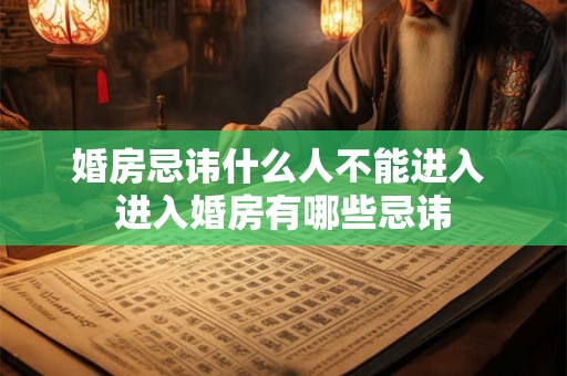 婚房忌讳什么人不能进入 进入婚房有哪些忌讳
