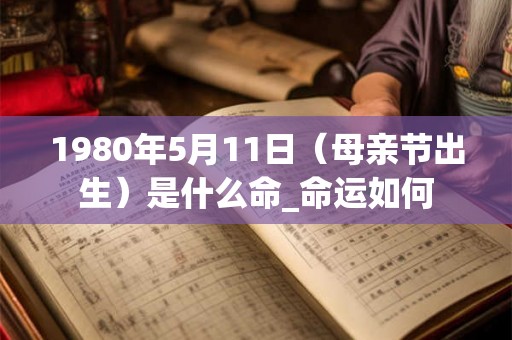 1980年5月11日（母亲节出生）是什么命_命运如何