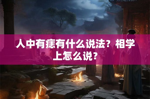人中有痣有什么说法？相学上怎么说？