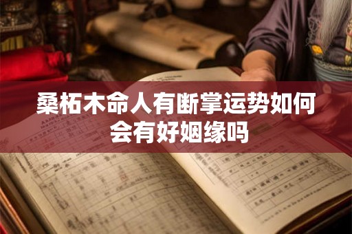 桑柘木命人有断掌运势如何 会有好姻缘吗 桑柘木命人有断掌运势如何 会有好姻缘吗