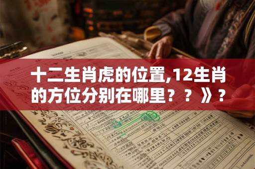 十二生肖虎的位置,12生肖的方位分别在哪里？？》？