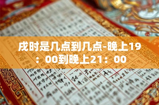 戌时是几点到几点-晚上19：00到晚上21：00