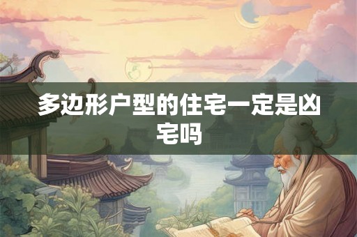 多边形户型的住宅一定是凶宅吗