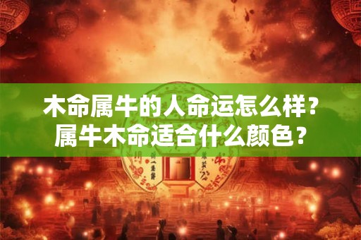 木命属牛的人命运怎么样？属牛木命适合什么颜色？