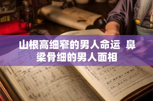山根高细窄的男人命运  鼻梁骨细的男人面相