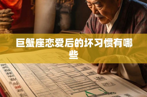 巨蟹座恋爱后的坏习惯有哪些 巨蟹座恋爱后的坏习惯有哪些
