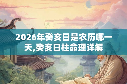 2026年癸亥日是农历哪一天,癸亥日柱命理详解 2026年癸亥日是农历哪一天,癸亥日柱命理详解