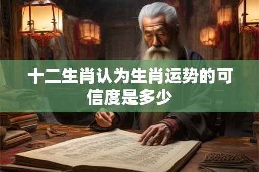 十二生肖认为生肖运势的可信度是多少