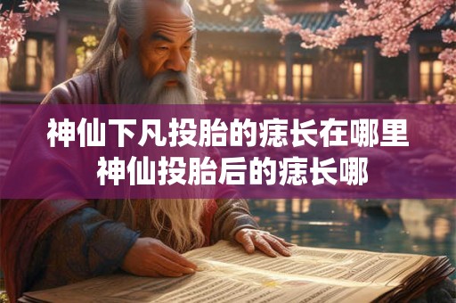 神仙下凡投胎的痣长在哪里 神仙投胎后的痣长哪