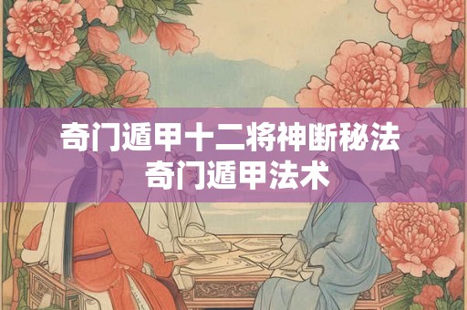 奇门遁甲十二将神断秘法  奇门遁甲法术