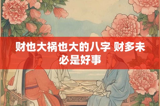 财也大祸也大的八字 财多未必是好事
