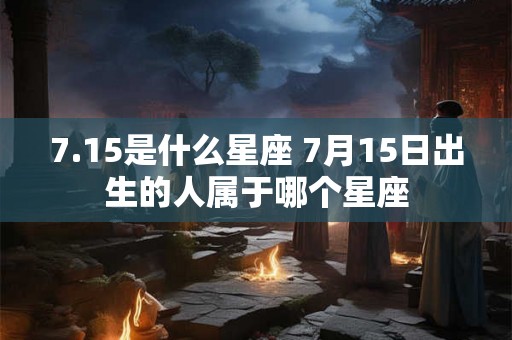 7.15是什么星座 7月15日出生的人属于哪个星座